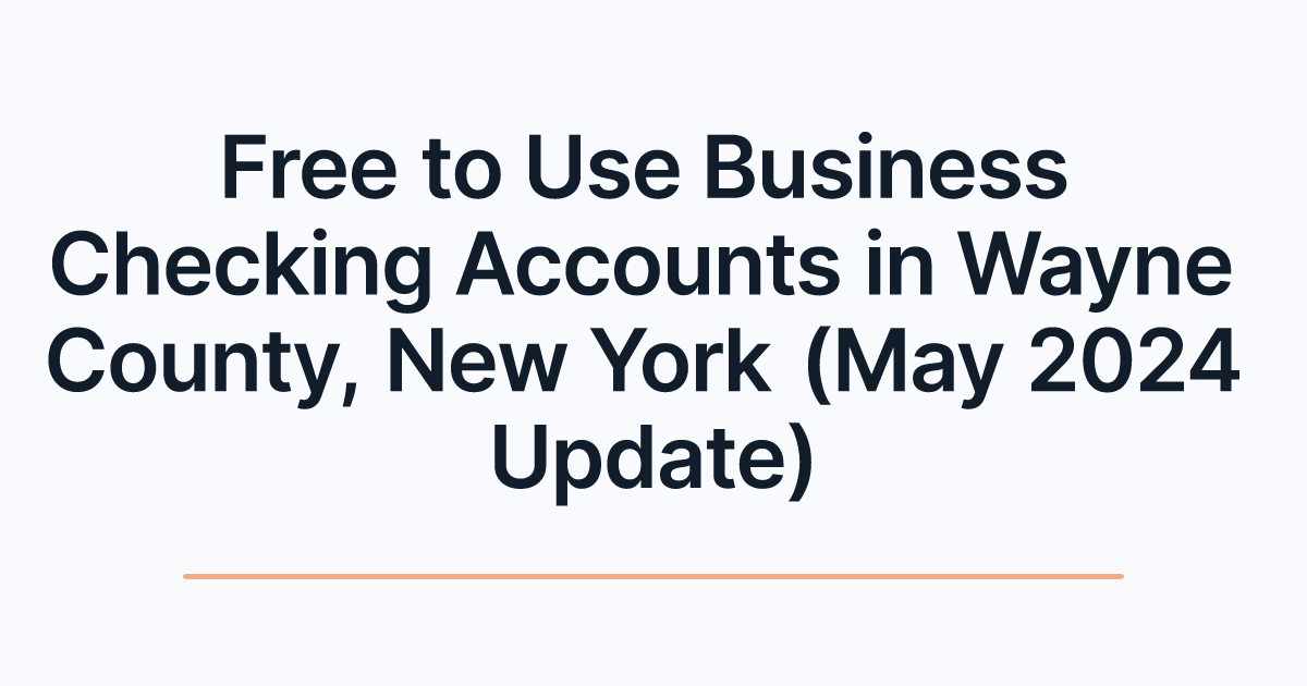 Free to Use Business Checking Accounts in Wayne County, New York (May 2024 Update)